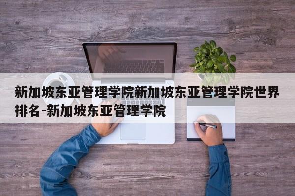 新加坡东亚管理学院新加坡东亚管理学院世界排名-新加坡东亚管理学院