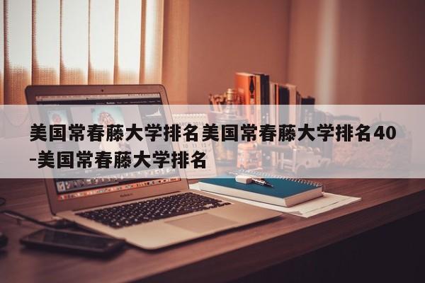美国常春藤大学排名美国常春藤大学排名40-美国常春藤大学排名