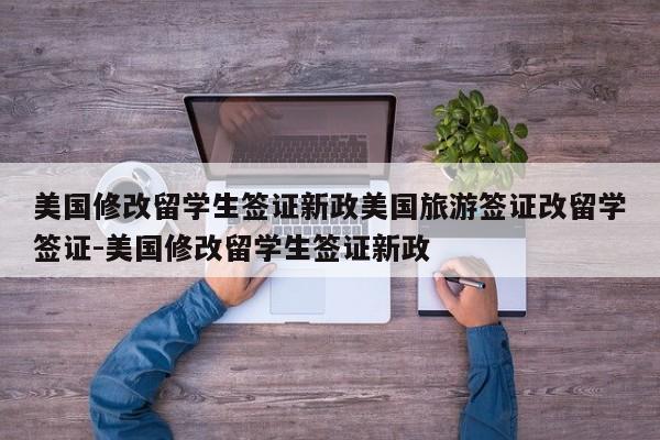 美国修改留学生签证新政美国旅游签证改留学签证-美国修改留学生签证新政