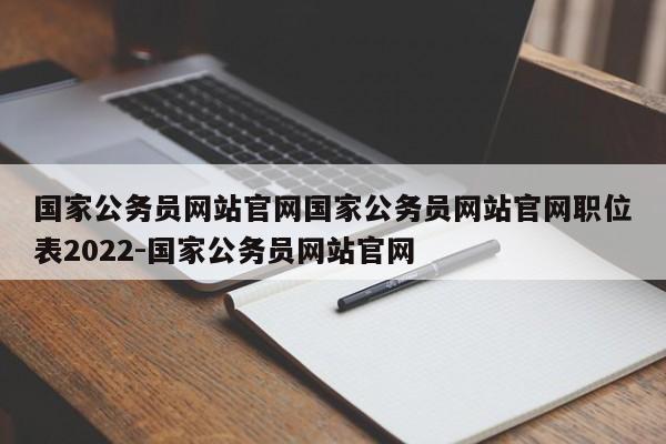 国家公务员网站官网国家公务员网站官网职位表2022-国家公务员网站官网