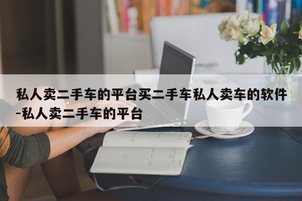 私人卖二手车的平台买二手车私人卖车的软件-私人卖二手车的平台
