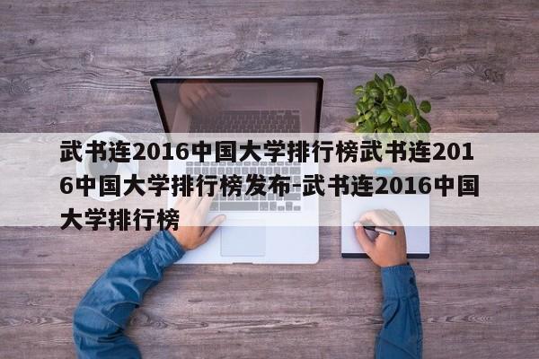 武书连2016中国大学排行榜武书连2016中国大学排行榜发布-武书连2016中国大学排行榜