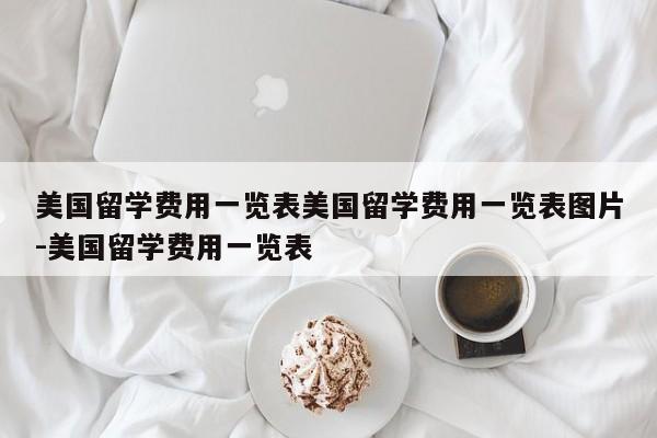 美国留学费用一览表美国留学费用一览表图片-美国留学费用一览表