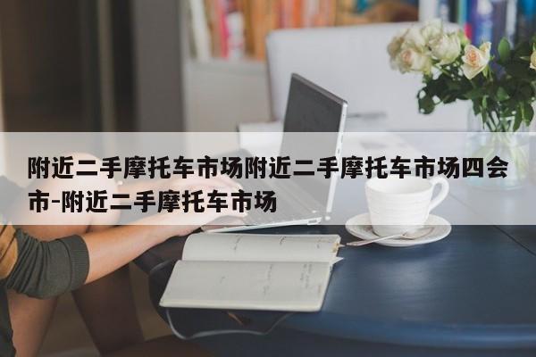 附近二手摩托车市场附近二手摩托车市场四会市-附近二手摩托车市场