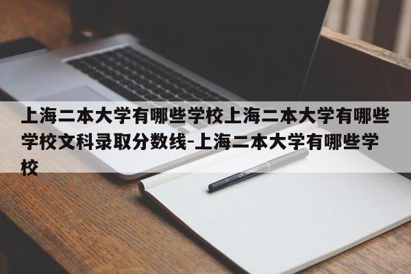 上海二本大学有哪些学校上海二本大学有哪些学校文科录取分数线-上海二本大学有哪些学校