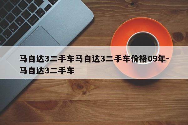 马自达3二手车马自达3二手车价格09年-马自达3二手车