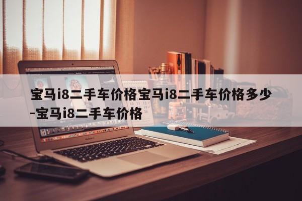 宝马i8二手车价格宝马i8二手车价格多少-宝马i8二手车价格