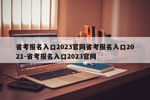 省考报名入口2023官网省考报名入口2021-省考报名入口2023官网