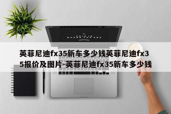 英菲尼迪fx35新车多少钱英菲尼迪fx35报价及图片-英菲尼迪fx35新车多少钱
