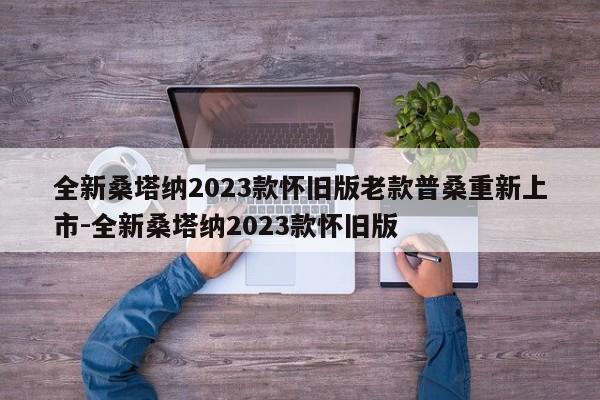 全新桑塔纳2023款怀旧版老款普桑重新上市-全新桑塔纳2023款怀旧版
