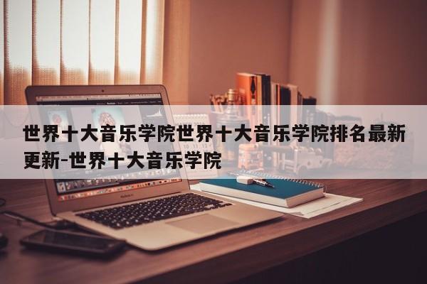 世界十大音乐学院世界十大音乐学院排名最新更新-世界十大音乐学院