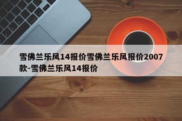 雪佛兰乐风14报价雪佛兰乐风报价2007款-雪佛兰乐风14报价