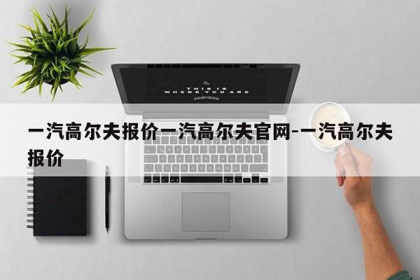 一汽高尔夫报价一汽高尔夫官网-一汽高尔夫报价