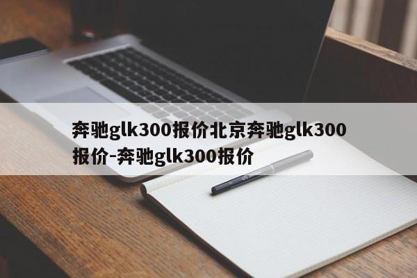 奔驰glk300报价北京奔驰glk300报价-奔驰glk300报价