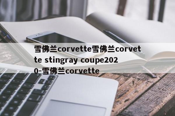 雪佛兰corvette雪佛兰corvette stingray coupe2020-雪佛兰corvette
