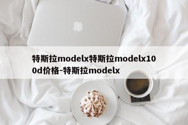 特斯拉modelx特斯拉modelx100d价格-特斯拉modelx