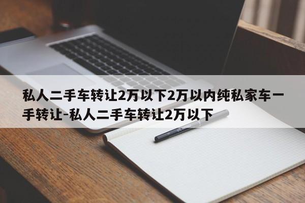 私人二手车转让2万以下2万以内纯私家车一手转让-私人二手车转让2万以下