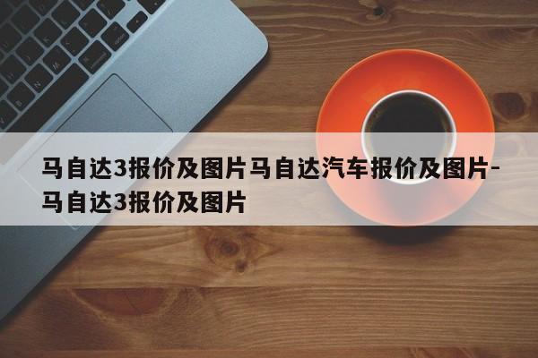 马自达3报价及图片马自达汽车报价及图片-马自达3报价及图片