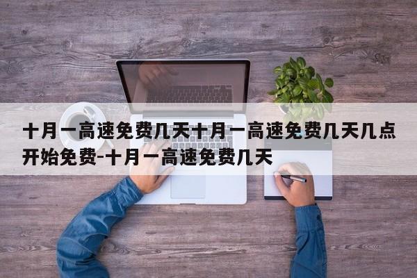 十月一高速免费几天十月一高速免费几天几点开始免费-十月一高速免费几天
