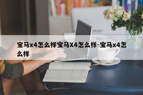 宝马x4怎么样宝马X4怎么样-宝马x4怎么样