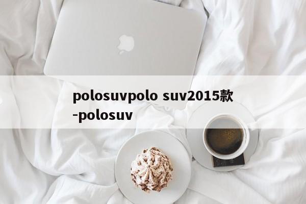 polosuvpolo suv2015款-polosuv