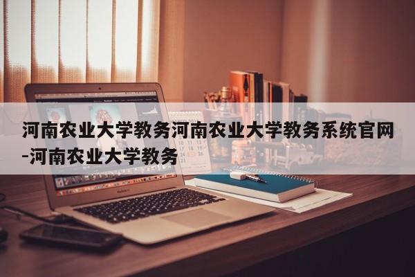 河南农业大学教务河南农业大学教务系统官网-河南农业大学教务
