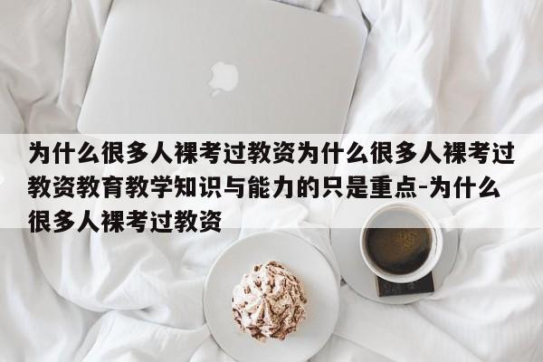 为什么很多人裸考过教资为什么很多人裸考过教资教育教学知识与能力的只是重点-为什么很多人裸考过教资