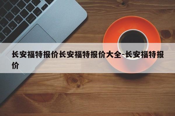 长安福特报价长安福特报价大全-长安福特报价