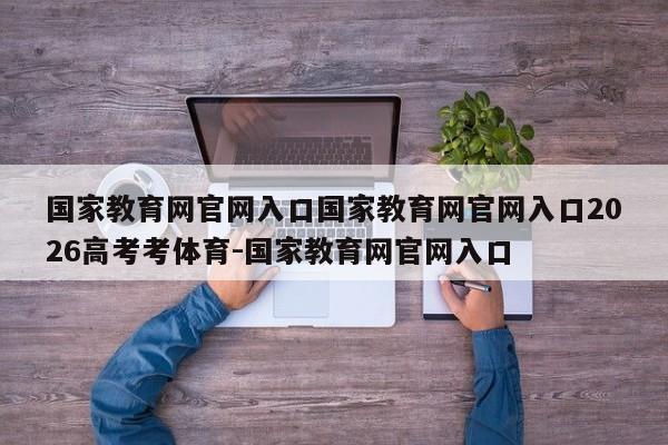 国家教育网官网入口国家教育网官网入口2026高考考体育-国家教育网官网入口