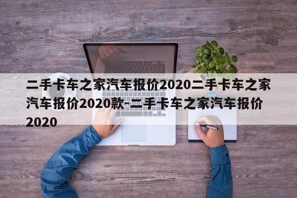 二手卡车之家汽车报价2020二手卡车之家汽车报价2020款-二手卡车之家汽车报价2020