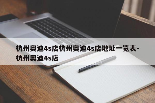 杭州奥迪4s店杭州奥迪4s店地址一览表-杭州奥迪4s店