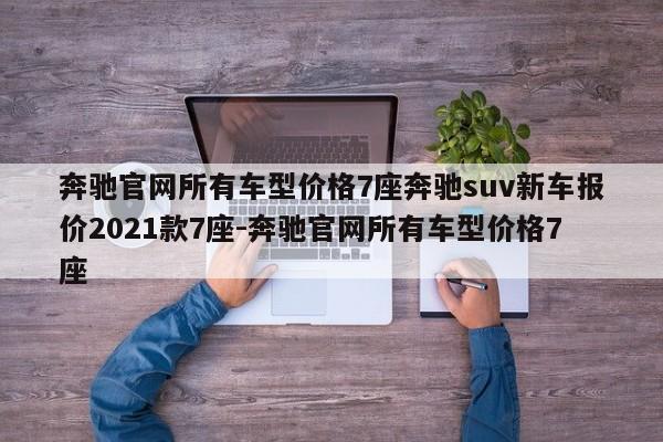 奔驰官网所有车型价格7座奔驰suv新车报价2021款7座-奔驰官网所有车型价格7座