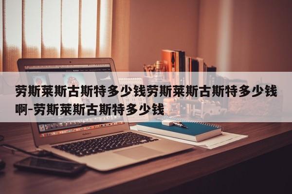 劳斯莱斯古斯特多少钱劳斯莱斯古斯特多少钱啊-劳斯莱斯古斯特多少钱