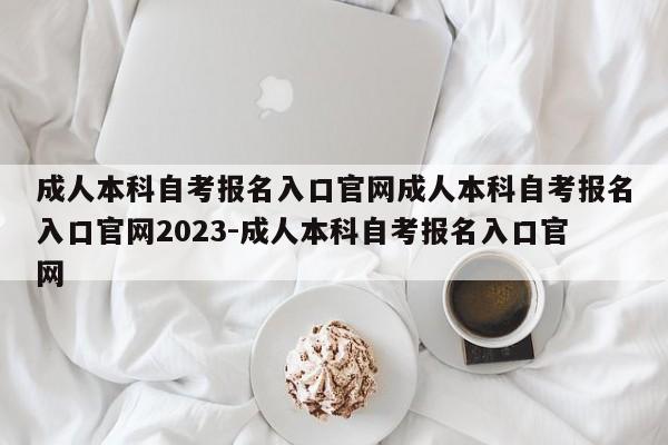 成人本科自考报名入口官网成人本科自考报名入口官网2023-成人本科自考报名入口官网