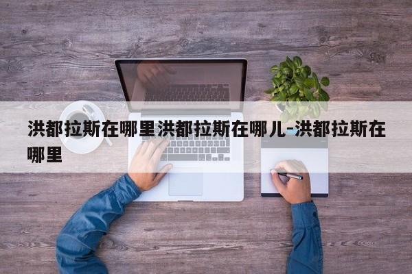 洪都拉斯在哪里洪都拉斯在哪儿-洪都拉斯在哪里