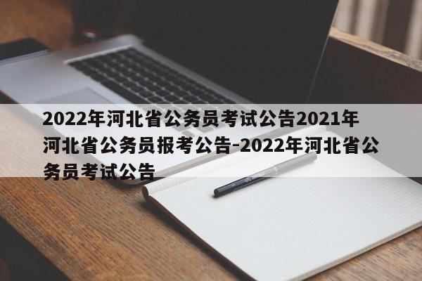 2022年河北省公务员考试公告2021年河北省公务员报考公告-2022年河北省公务员考试公告