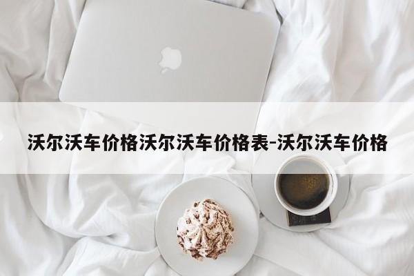沃尔沃车价格沃尔沃车价格表-沃尔沃车价格