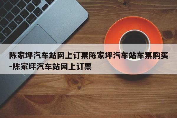 陈家坪汽车站网上订票陈家坪汽车站车票购买-陈家坪汽车站网上订票