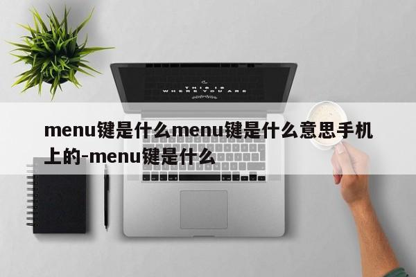 menu键是什么menu键是什么意思手机上的-menu键是什么