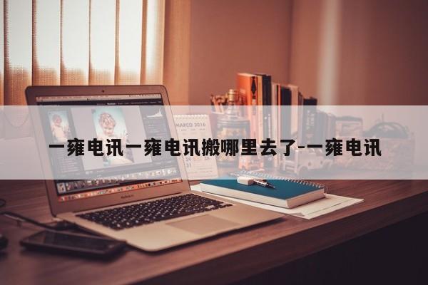 一雍电讯一雍电讯搬哪里去了-一雍电讯