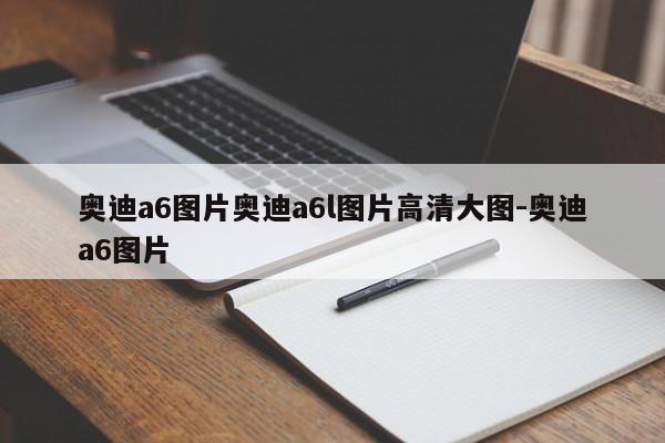 奥迪a6图片奥迪a6l图片高清大图-奥迪a6图片