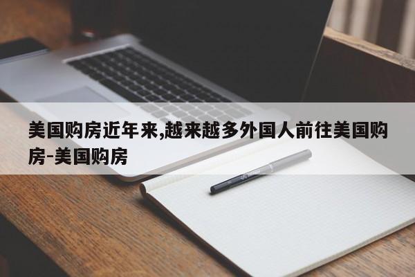 美国购房近年来,越来越多外国人前往美国购房-美国购房