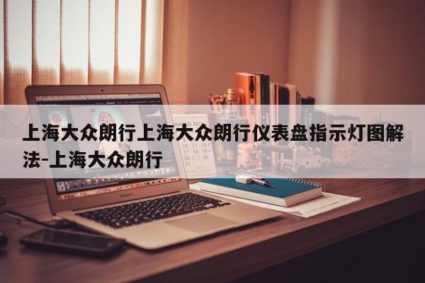 上海大众朗行上海大众朗行仪表盘指示灯图解法-上海大众朗行