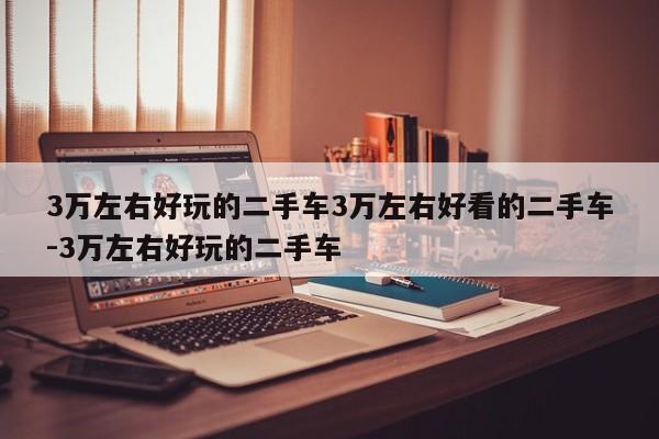 3万左右好玩的二手车3万左右好看的二手车-3万左右好玩的二手车