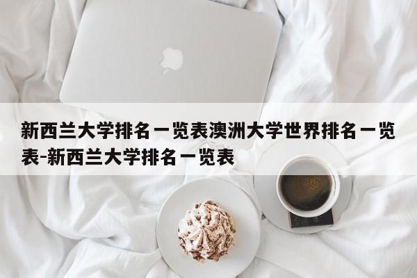 新西兰大学排名一览表澳洲大学世界排名一览表-新西兰大学排名一览表