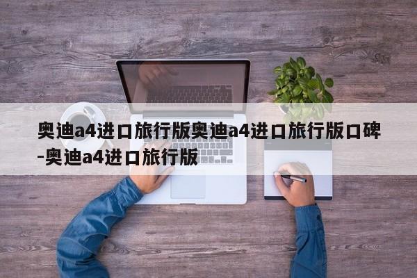 奥迪a4进口旅行版奥迪a4进口旅行版口碑-奥迪a4进口旅行版