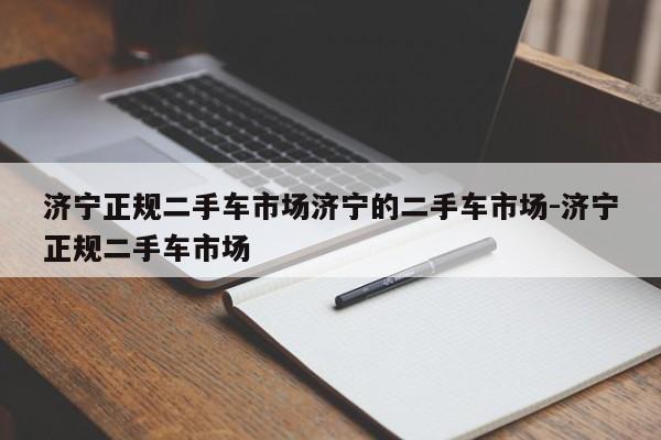 济宁正规二手车市场济宁的二手车市场-济宁正规二手车市场