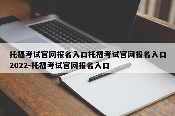 托福考试官网报名入口托福考试官网报名入口2022-托福考试官网报名入口