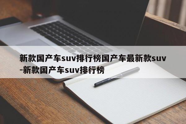 新款国产车suv排行榜国产车最新款suv-新款国产车suv排行榜