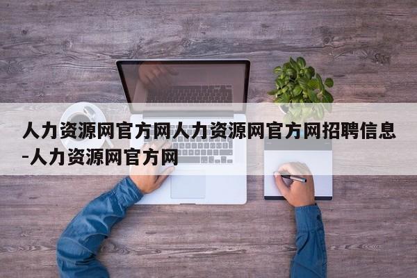 人力资源网官方网人力资源网官方网招聘信息-人力资源网官方网